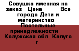 Совушка именная на заказ › Цена ­ 600 - Все города Дети и материнство » Постельные принадлежности   . Калужская обл.,Калуга г.